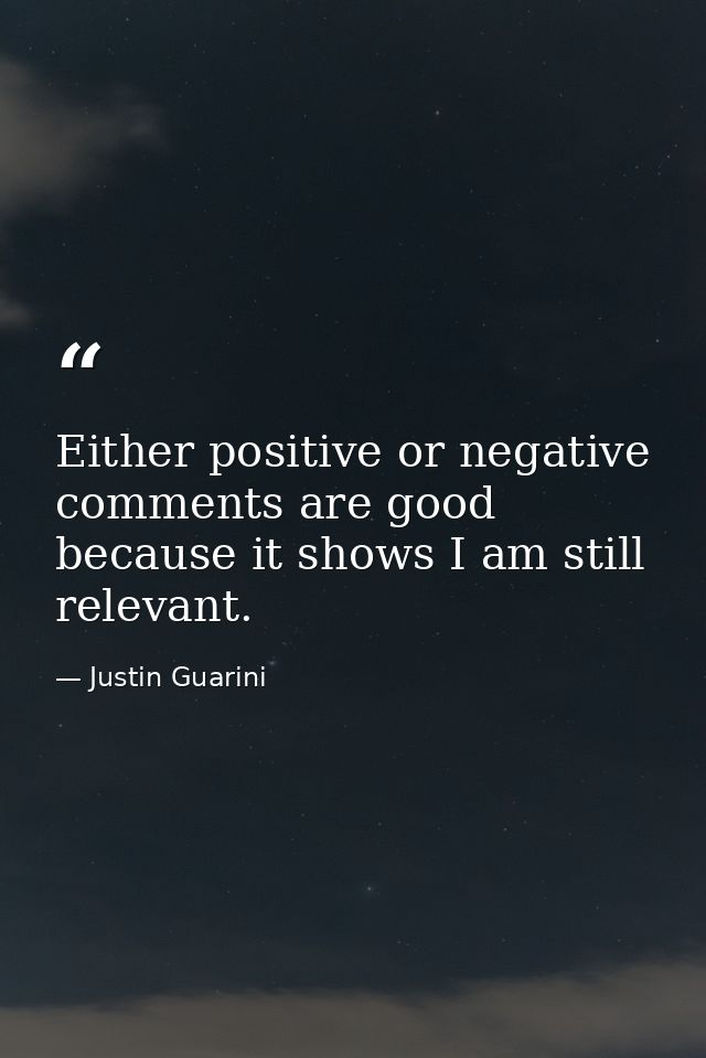 Either positive or negative comments are good because it shows I am still relevant. — Justin Guarini