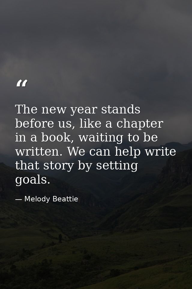 The new year stands before us, like a chapter in a book, waiting to be written. We can help write that story by setting  — Melody Beattie