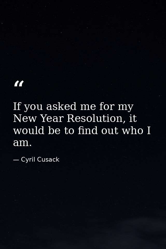 If you asked me for my New Year Resolution, it would be to find out who I am. — Cyril Cusack