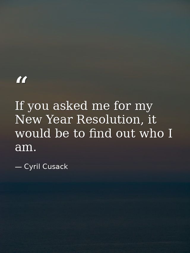 If you asked me for my New Year Resolution, it would be to find out who I am. — Cyril Cusack