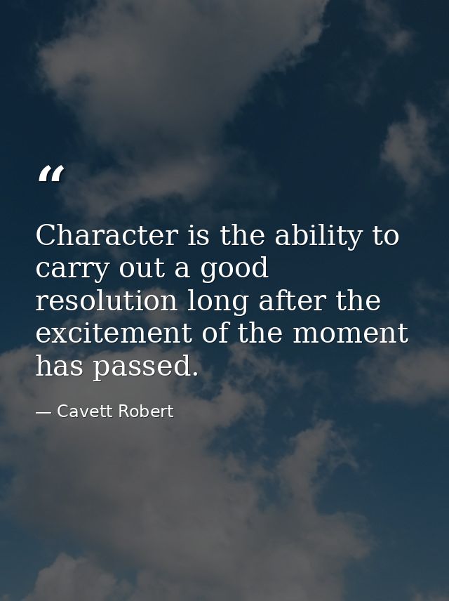 Character is the ability to carry out a good resolution long after the excitement of the moment has passed. — Cavett Robert