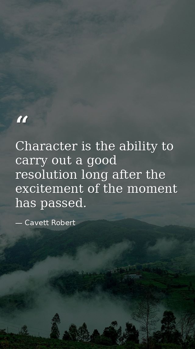 Character is the ability to carry out a good resolution long after the excitement of the moment has passed. — Cavett Robert