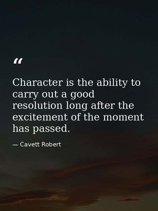 Character is the ability to carry out a good resolution long after the excitement of the moment has passed. — Cavett Robert