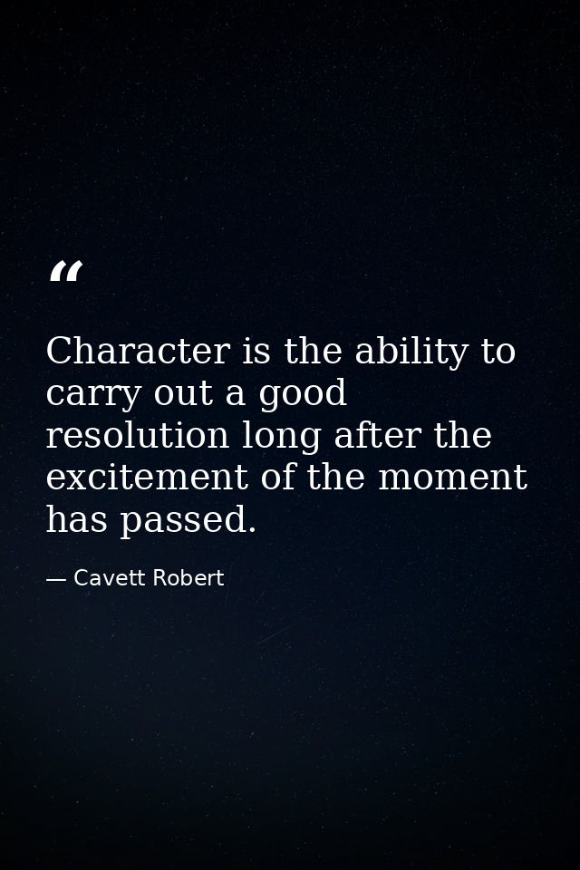 Character is the ability to carry out a good resolution long after the excitement of the moment has passed. — Cavett Robert