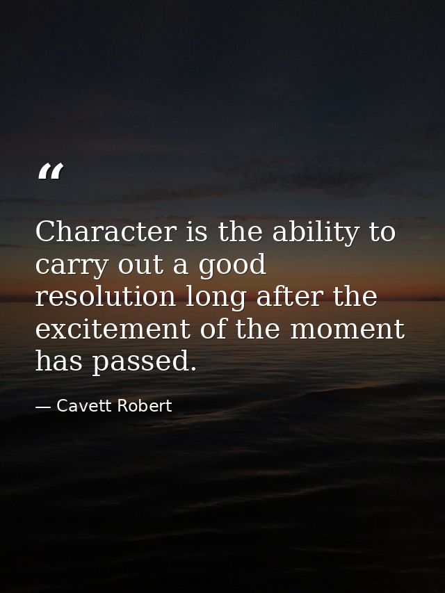 Character is the ability to carry out a good resolution long after the excitement of the moment has passed. — Cavett Robert