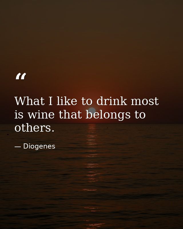 What I like to drink most is wine that belongs to others. — Diogenes