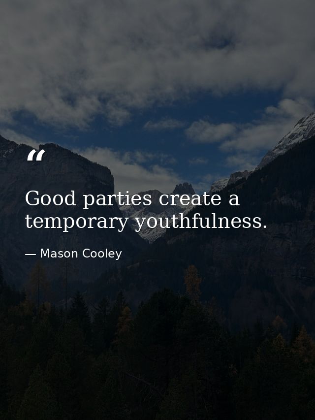 Good parties create a temporary youthfulness. — Mason Cooley