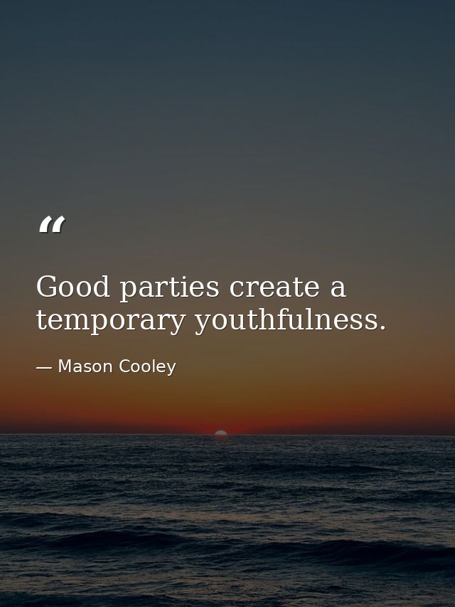 Good parties create a temporary youthfulness. — Mason Cooley