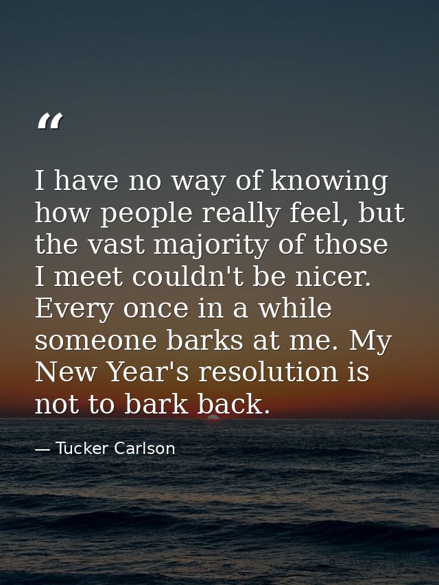 I have no way of knowing how people really feel, but the vast majority of those I meet couldn't be nicer. Every once in  — Tucker Carlson