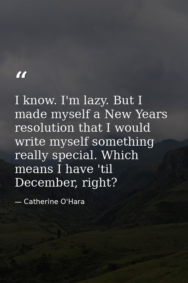I know. I'm lazy. But I made myself a New Years resolution that I would write myself something really special. Which mea — Catherine O'Hara