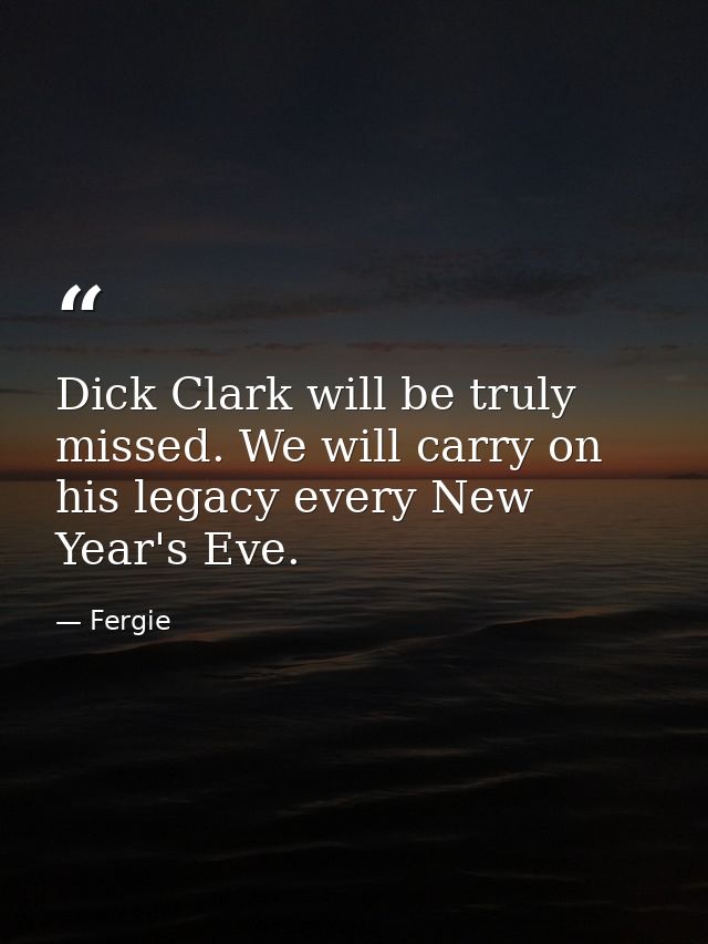 Dick Clark will be truly missed. We will carry on his legacy every New Year's Eve. — Fergie