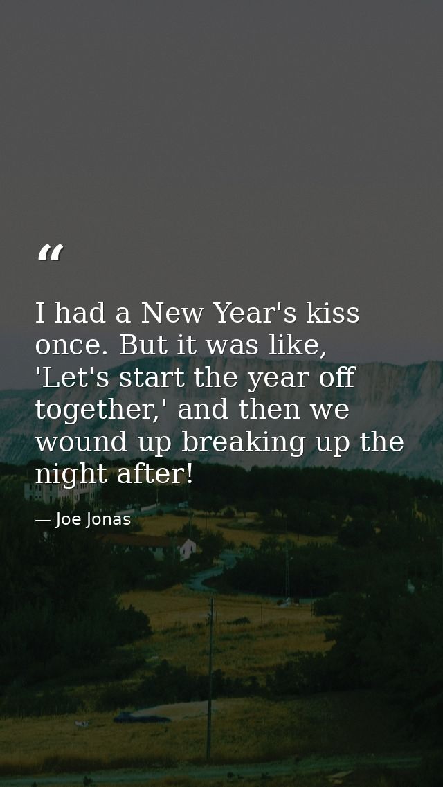 I had a New Year's kiss once. But it was like, 'Let's start the year off together,' and then we wound up breaking up the — Joe Jonas