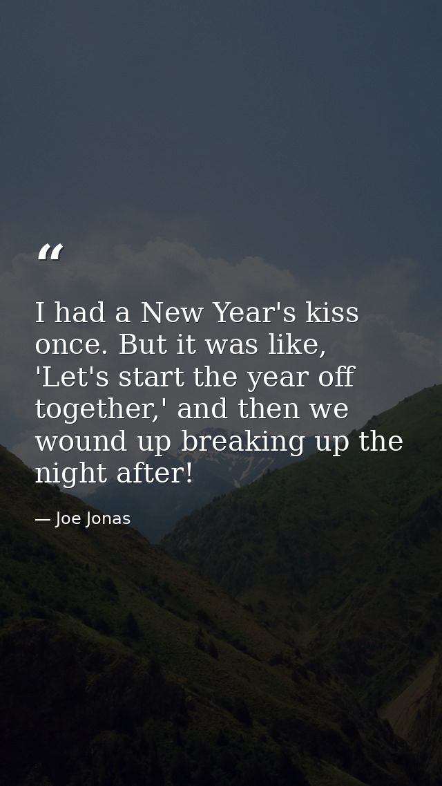 I had a New Year's kiss once. But it was like, 'Let's start the year off together,' and then we wound up breaking up the — Joe Jonas