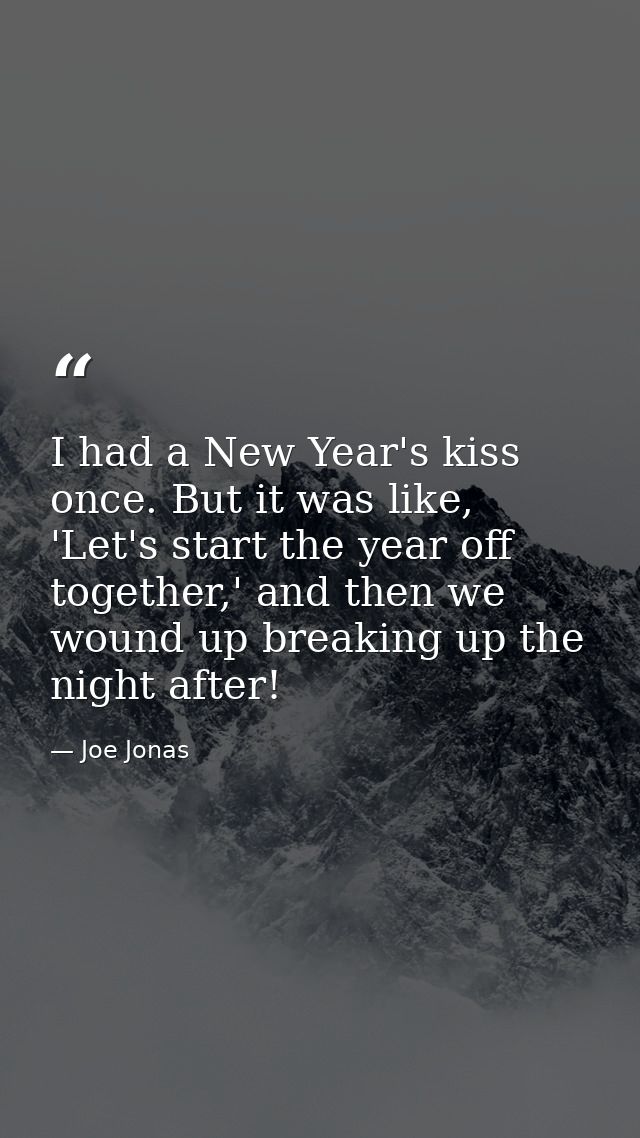 I had a New Year's kiss once. But it was like, 'Let's start the year off together,' and then we wound up breaking up the — Joe Jonas