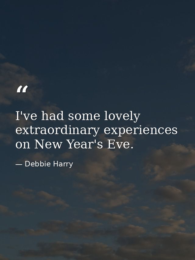 I've had some lovely extraordinary experiences on New Year's Eve. — Debbie Harry
