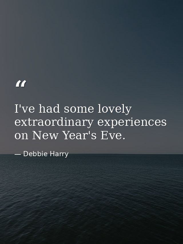 I've had some lovely extraordinary experiences on New Year's Eve. — Debbie Harry