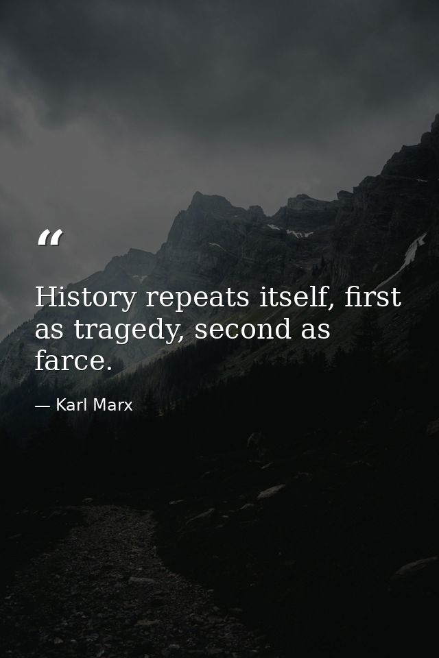History repeats itself, first as tragedy, second as farce. — Karl Marx