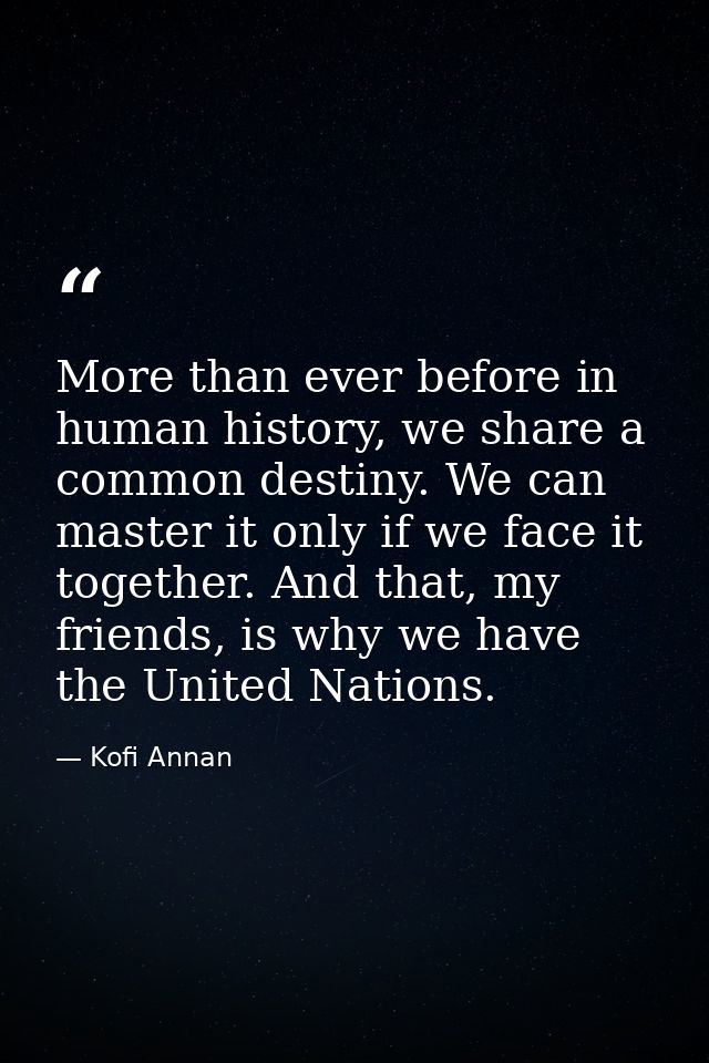 More than ever before in human history, we share a common destiny. We can master it only if we face it together. And tha — Kofi Annan