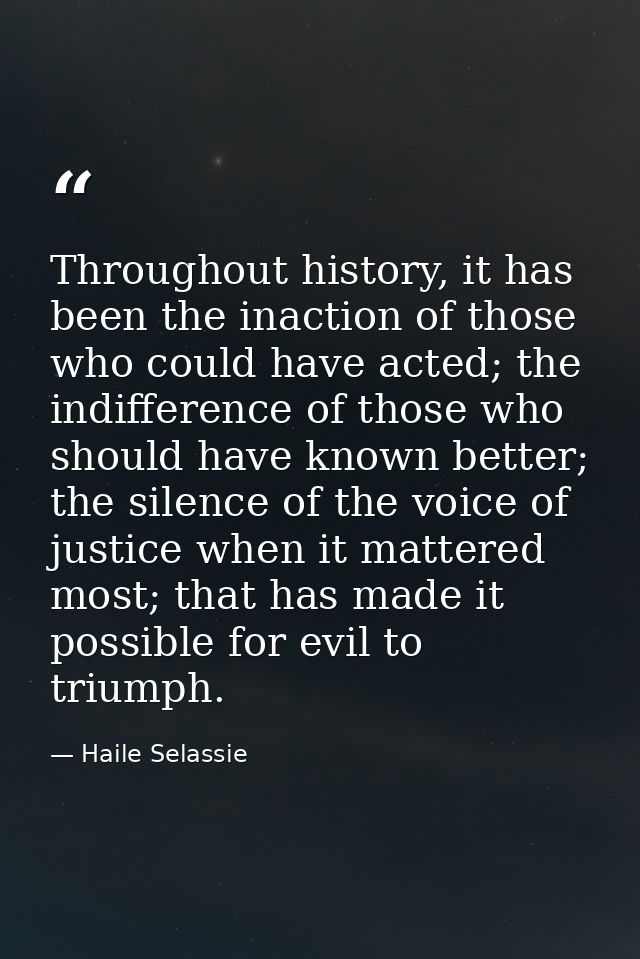 Throughout history, it has been the inaction of those who could have acted; the indifference of those who should have kn — Haile Selassie