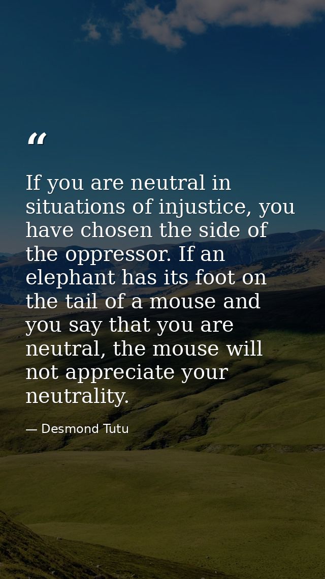 If you are neutral in situations of injustice, you have chosen the side of the oppressor. If an elephant has its foot on — Desmond Tutu