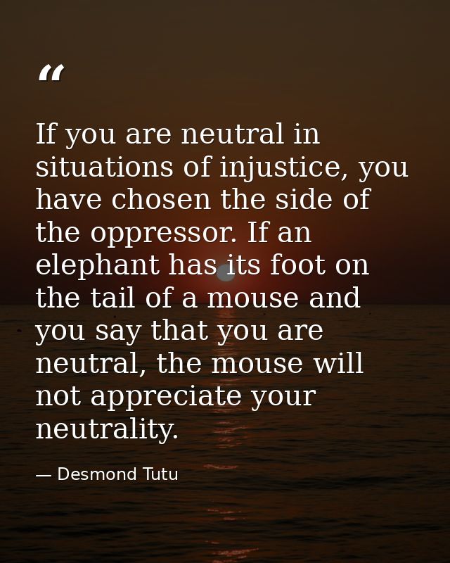 If you are neutral in situations of injustice, you have chosen the side of the oppressor. If an elephant has its foot on — Desmond Tutu
