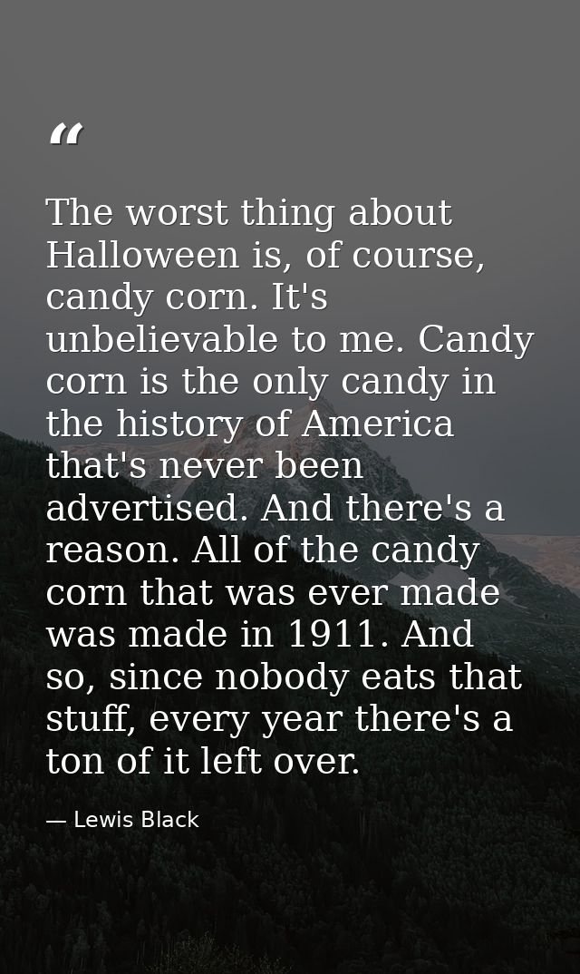 The worst thing about Halloween is, of course, candy corn. It's unbelievable to me. Candy corn is the only candy in the  — Lewis Black