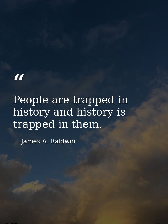 People are trapped in history and history is trapped in them. — James A. Baldwin