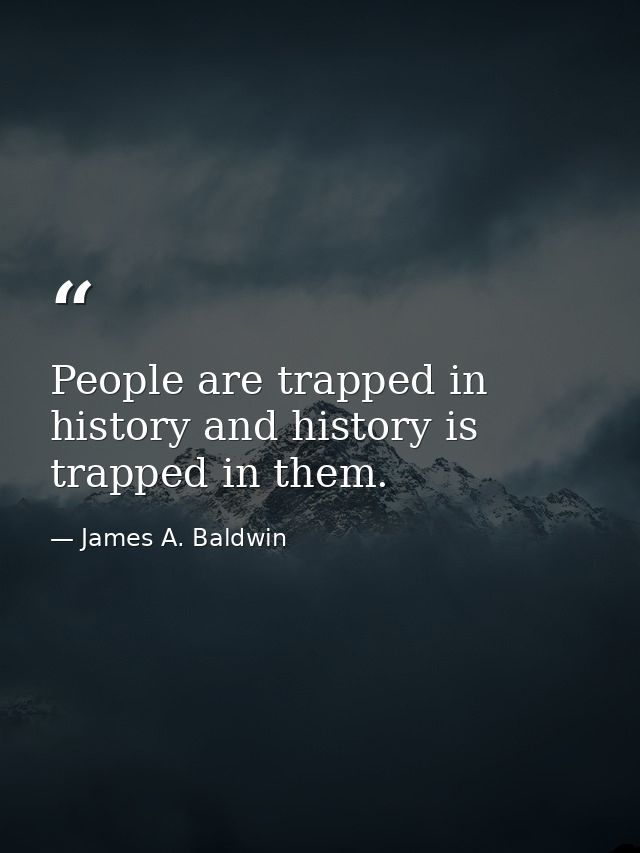 People are trapped in history and history is trapped in them. — James A. Baldwin