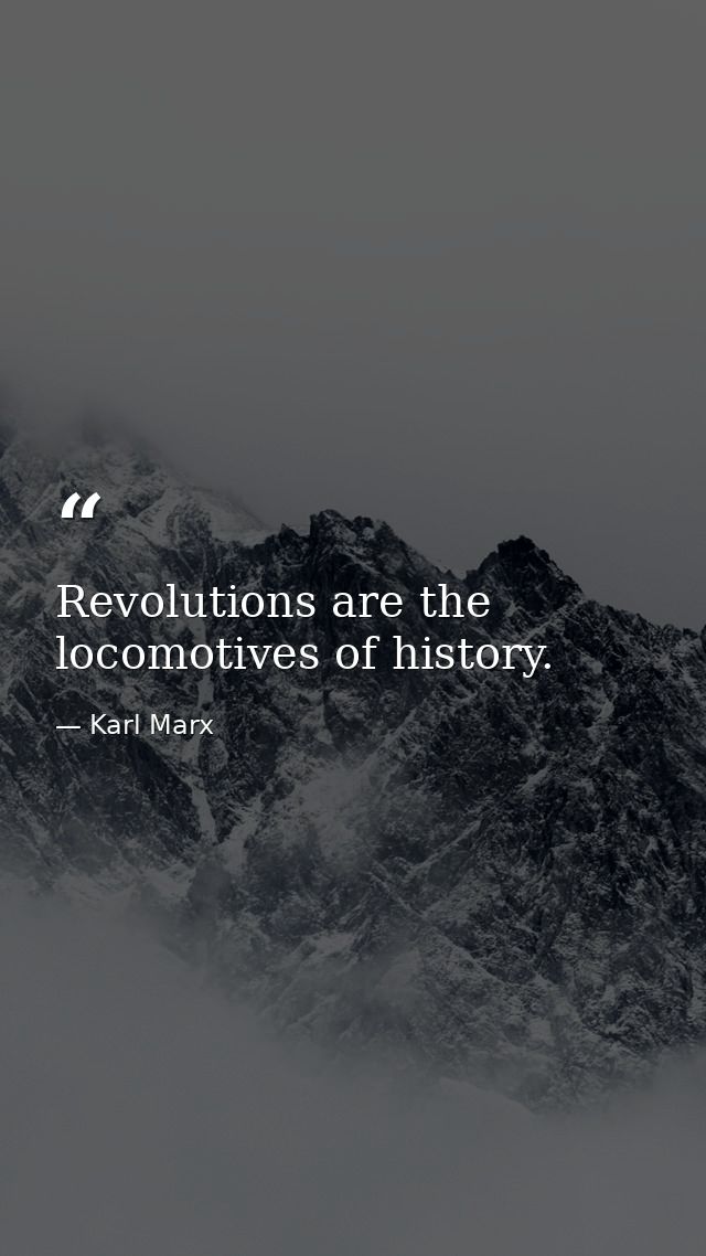 Revolutions are the locomotives of history. — Karl Marx