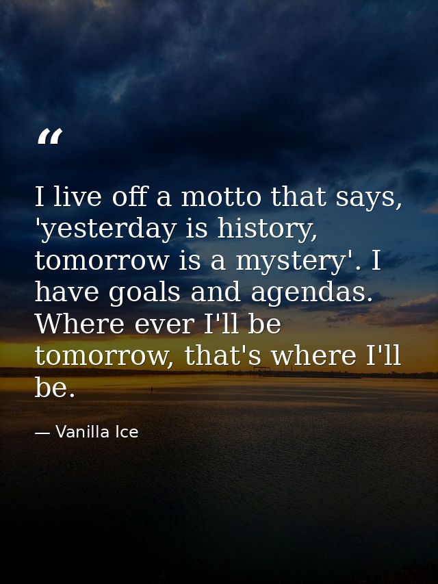 I live off a motto that says, 'yesterday is history, tomorrow is a mystery'. I have goals and agendas. Where ever I'll b — Vanilla Ice