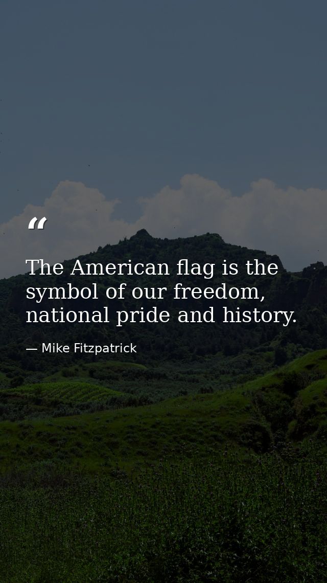 The American flag is the symbol of our freedom, national pride and history. — Mike Fitzpatrick