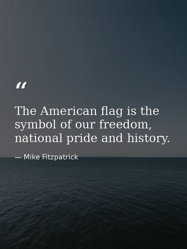 The American flag is the symbol of our freedom, national pride and history. — Mike Fitzpatrick
