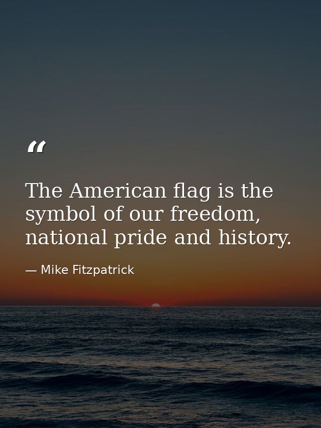 The American flag is the symbol of our freedom, national pride and history. — Mike Fitzpatrick