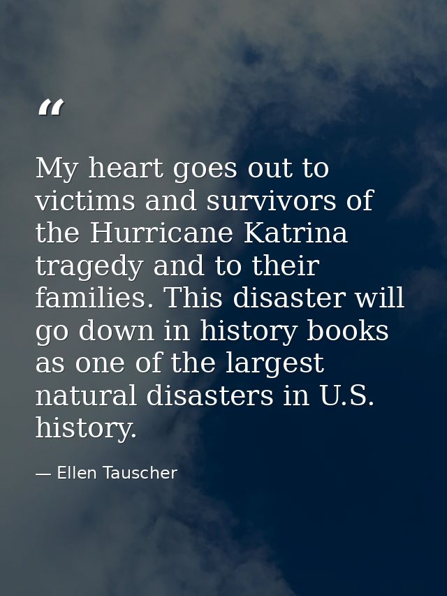 My heart goes out to victims and survivors of the Hurricane Katrina tragedy and to their families. This disaster will go — Ellen Tauscher