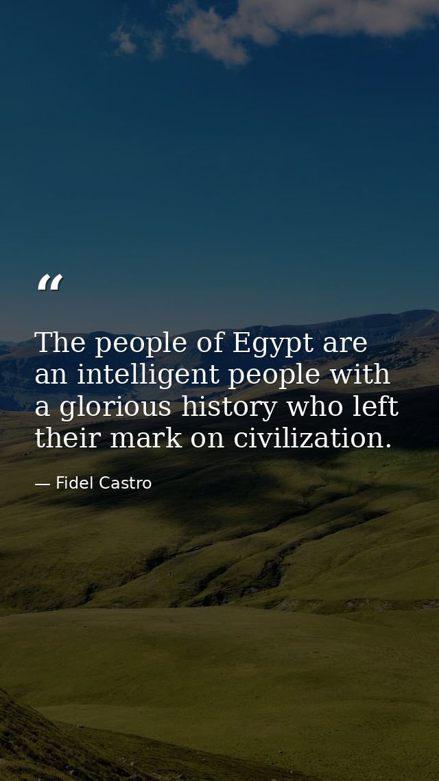 The people of Egypt are an intelligent people with a glorious history who left their mark on civilization. — Fidel Castro