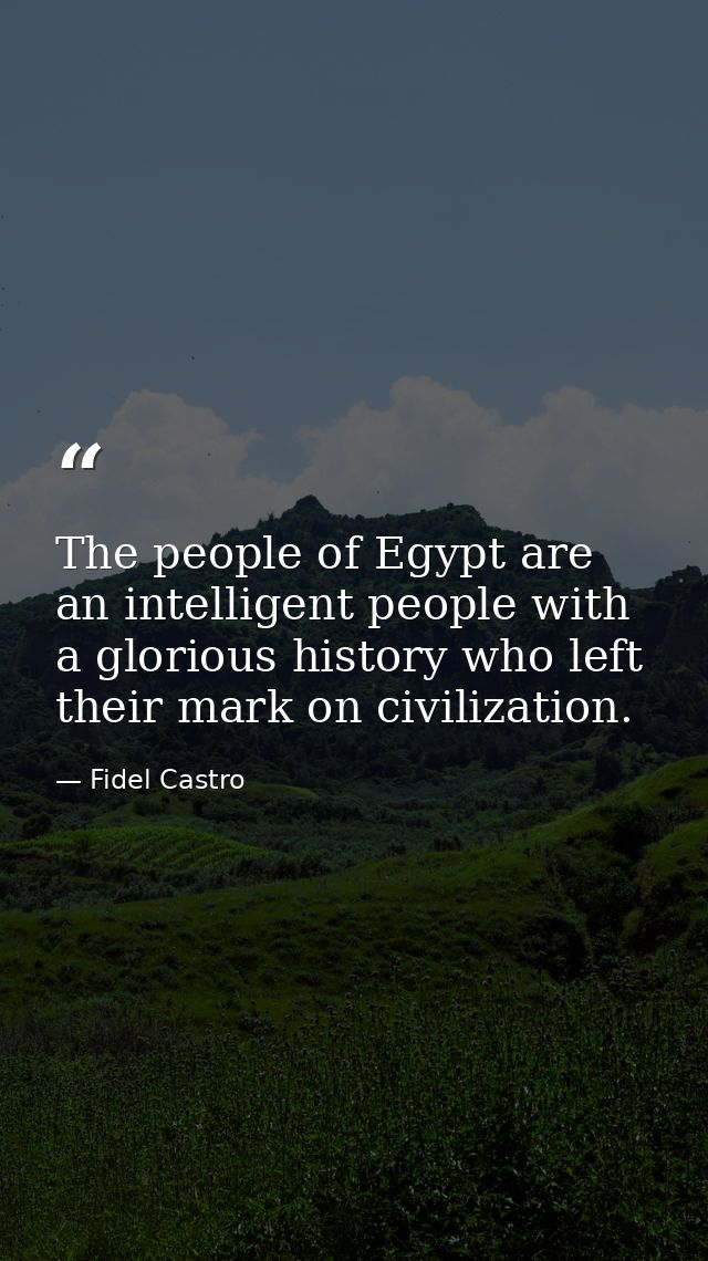 The people of Egypt are an intelligent people with a glorious history who left their mark on civilization. — Fidel Castro