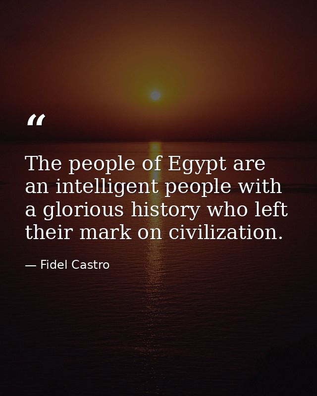 The people of Egypt are an intelligent people with a glorious history who left their mark on civilization. — Fidel Castro