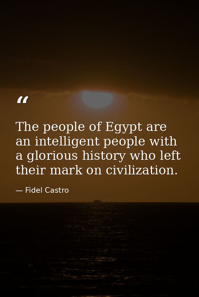 The people of Egypt are an intelligent people with a glorious history who left their mark on civilization. — Fidel Castro