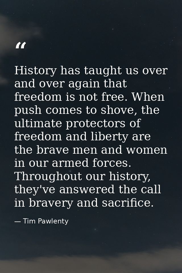History has taught us over and over again that freedom is not free. When push comes to shove, the ultimate protectors of — Tim Pawlenty