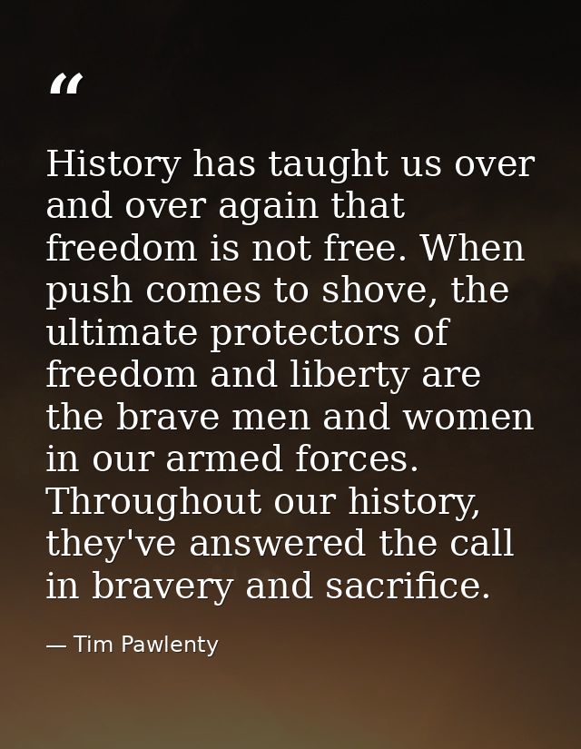 History has taught us over and over again that freedom is not free. When push comes to shove, the ultimate protectors of — Tim Pawlenty