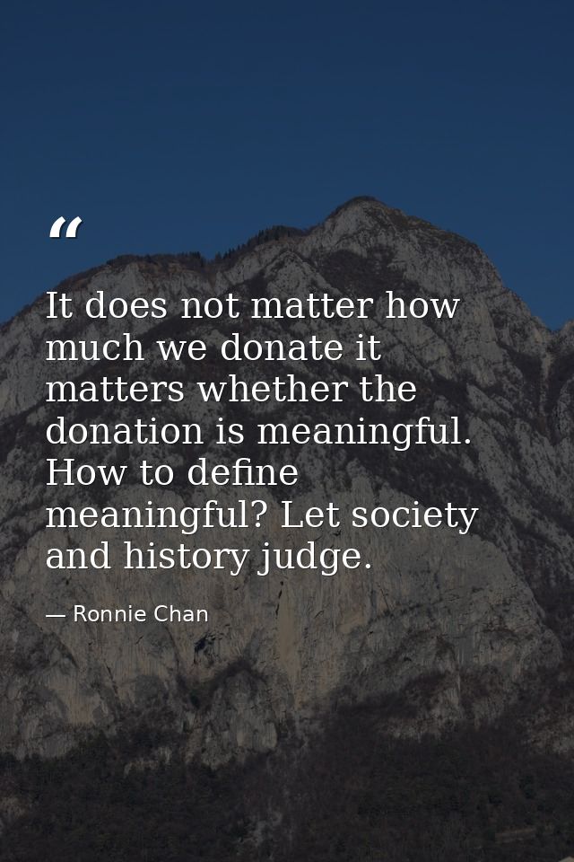 It does not matter how much we donate it matters whether the donation is meaningful. How to define meaningful? Let socie — Ronnie Chan