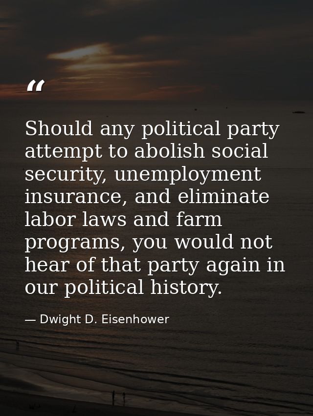 Should any political party attempt to abolish social security, unemployment insurance, and eliminate labor laws and farm — Dwight D. Eisenhower