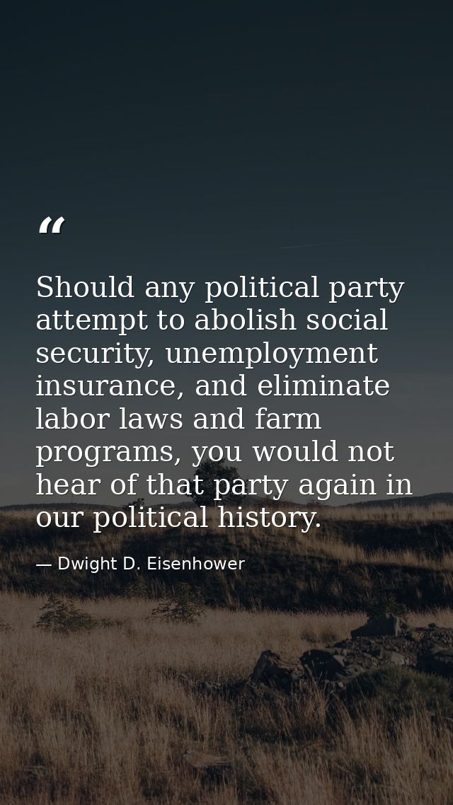 Should any political party attempt to abolish social security, unemployment insurance, and eliminate labor laws and farm — Dwight D. Eisenhower