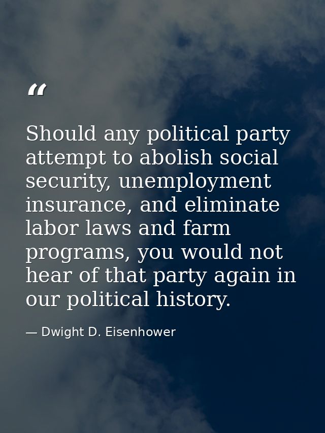 Should any political party attempt to abolish social security, unemployment insurance, and eliminate labor laws and farm — Dwight D. Eisenhower