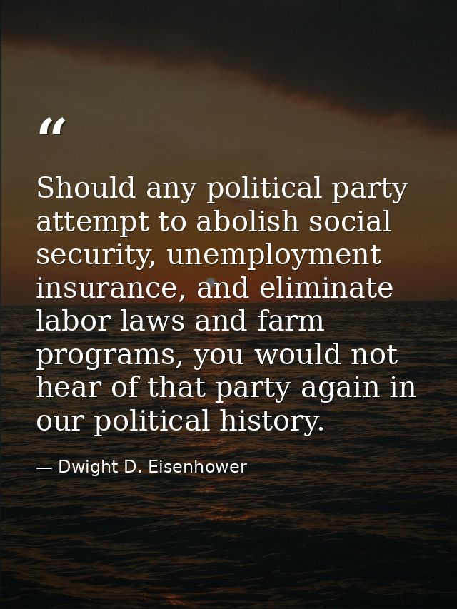 Should any political party attempt to abolish social security, unemployment insurance, and eliminate labor laws and farm — Dwight D. Eisenhower