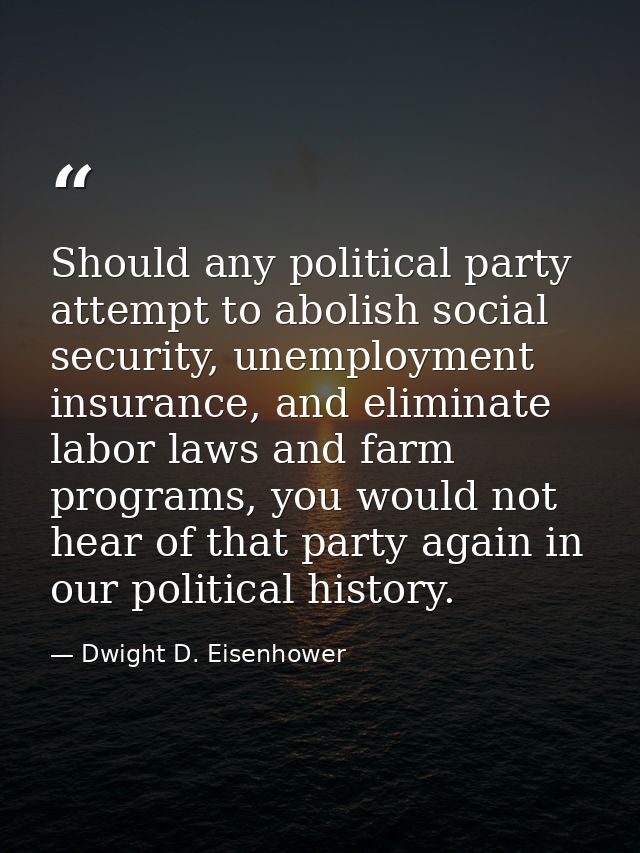 Should any political party attempt to abolish social security, unemployment insurance, and eliminate labor laws and farm — Dwight D. Eisenhower