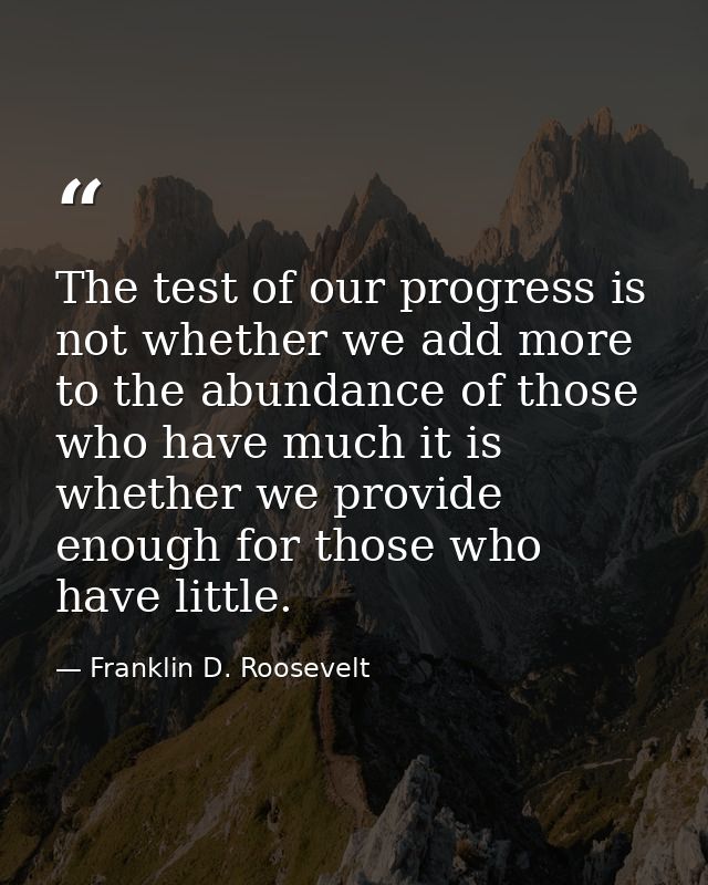 The test of our progress is not whether we add more to the abundance of those who have much it is whether we provide eno — Franklin D. Roosevelt