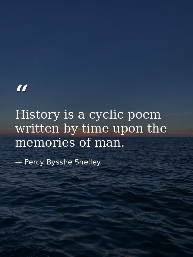 History is a cyclic poem written by time upon the memories of man. — Percy Bysshe Shelley