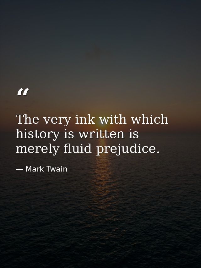 The very ink with which history is written is merely fluid prejudice. — Mark Twain