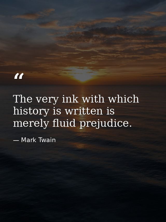 The very ink with which history is written is merely fluid prejudice. — Mark Twain